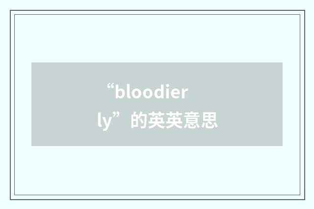“bloodierly”的英英意思
