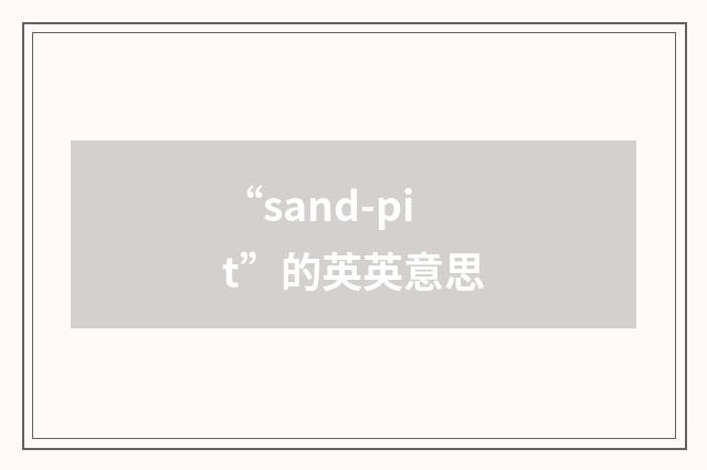 “sand-pit”的英英意思