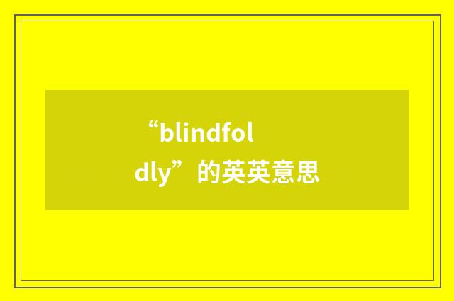 “blindfoldly”的英英意思