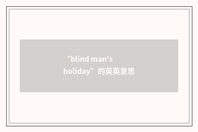 “blind man's holiday”的英英意思