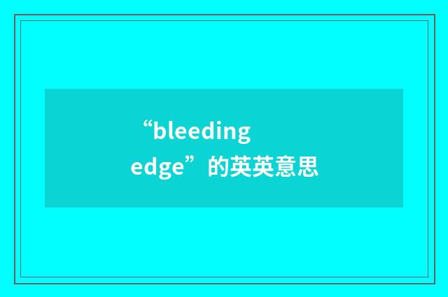“bleeding edge”的英英意思