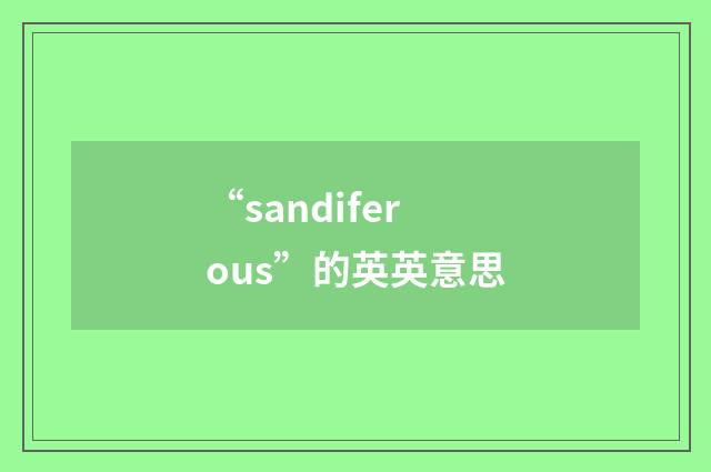 “sandiferous”的英英意思