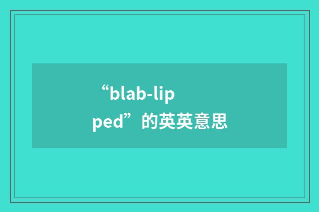 “blab-lipped”的英英意思