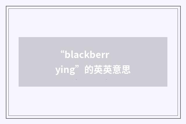 “blackberrying”的英英意思