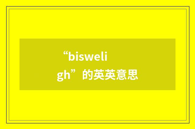 “bisweligh”的英英意思
