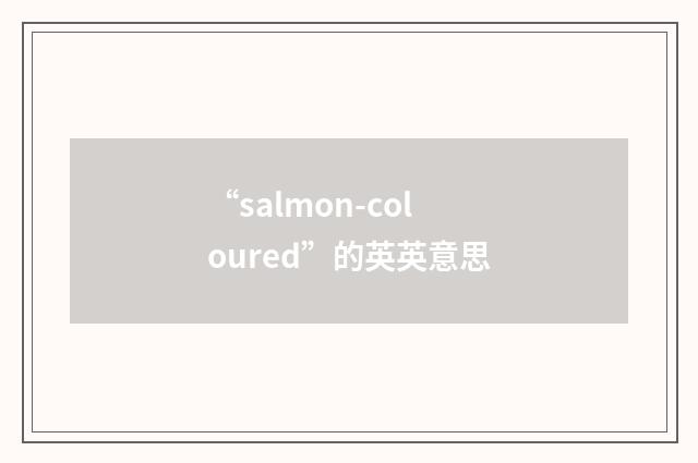 “salmon-coloured”的英英意思
