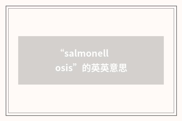 “salmonellosis”的英英意思