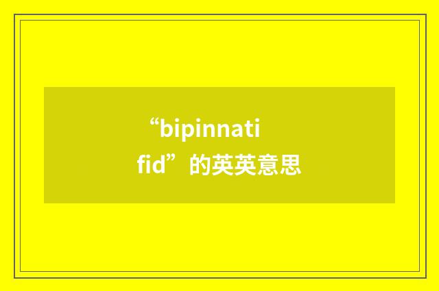 “bipinnatifid”的英英意思