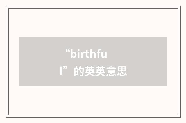 “birthful”的英英意思