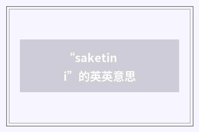 “saketini”的英英意思