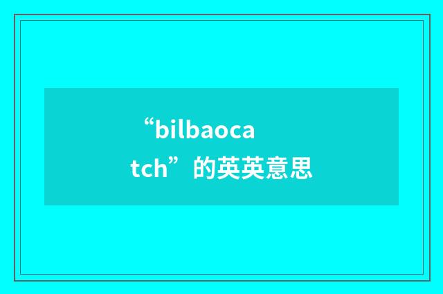 “bilbaocatch”的英英意思