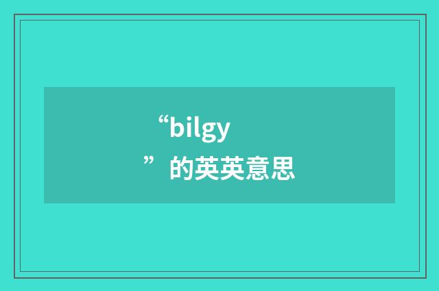 “bilgy”的英英意思
