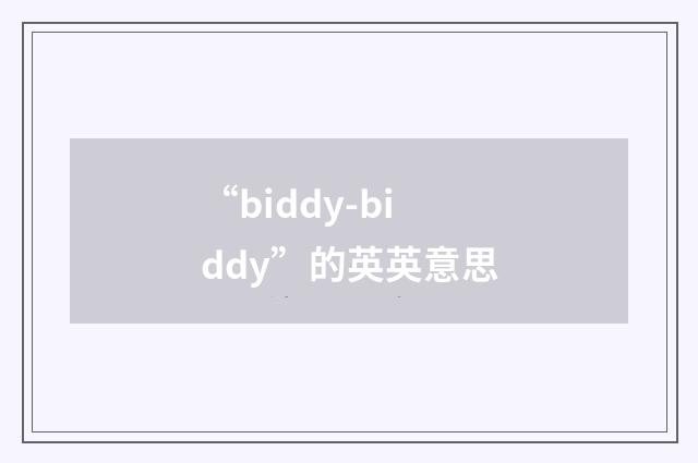 “biddy-biddy”的英英意思