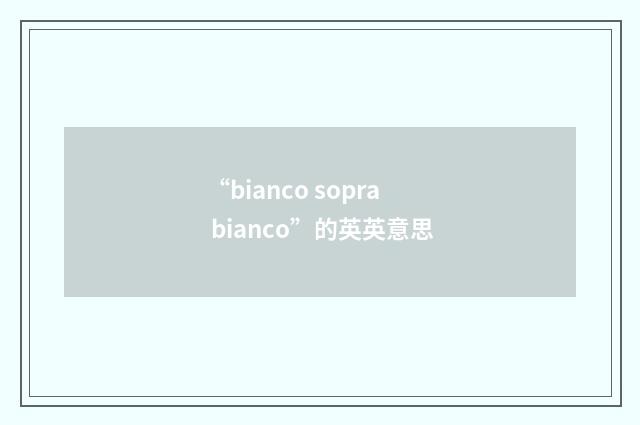 “bianco sopra bianco”的英英意思