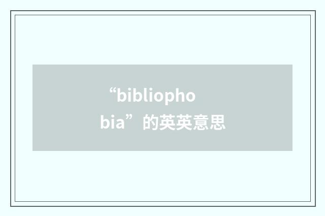 “bibliophobia”的英英意思