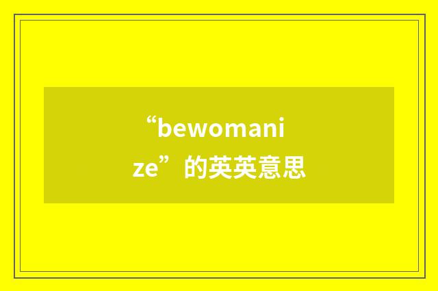 “bewomanize”的英英意思