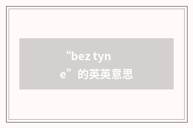“bez tyne”的英英意思