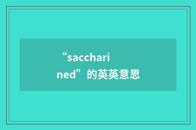 “saccharined”的英英意思