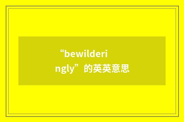 “bewilderingly”的英英意思