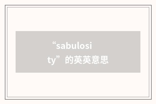 “sabulosity”的英英意思