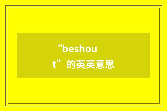 “beshout”的英英意思