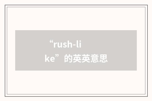 “rush-like”的英英意思