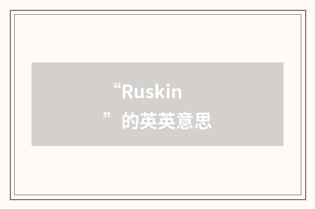 “Ruskin”的英英意思