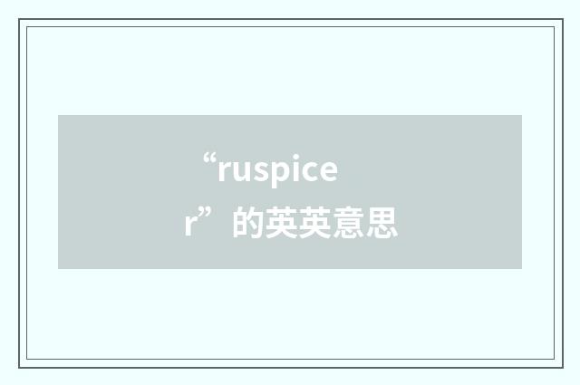 “ruspicer”的英英意思