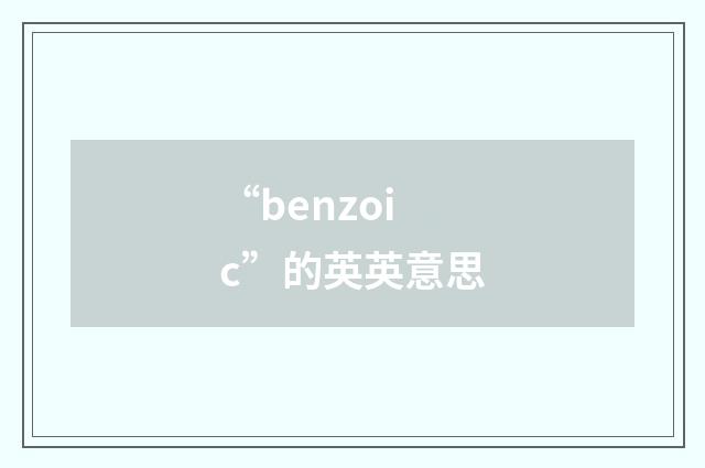 “benzoic”的英英意思