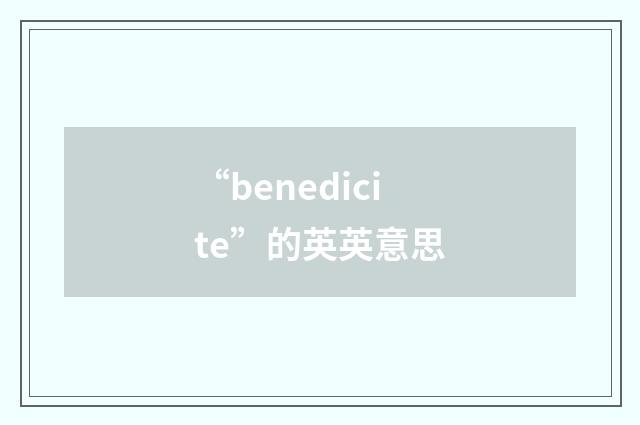 “benedicite”的英英意思