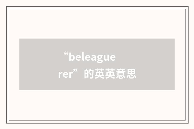 “beleaguerer”的英英意思