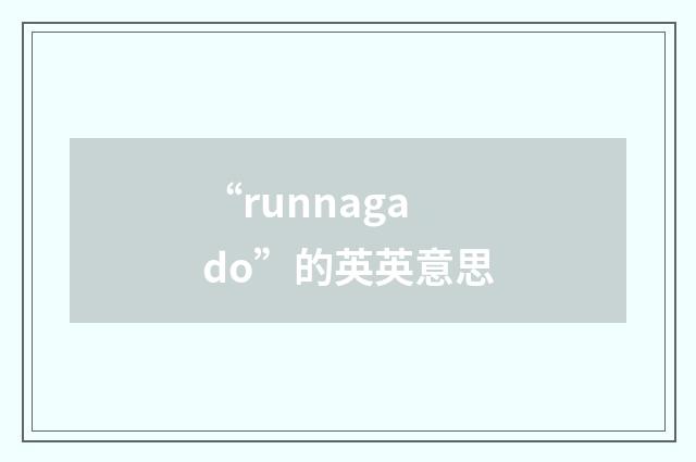 “runnagado”的英英意思