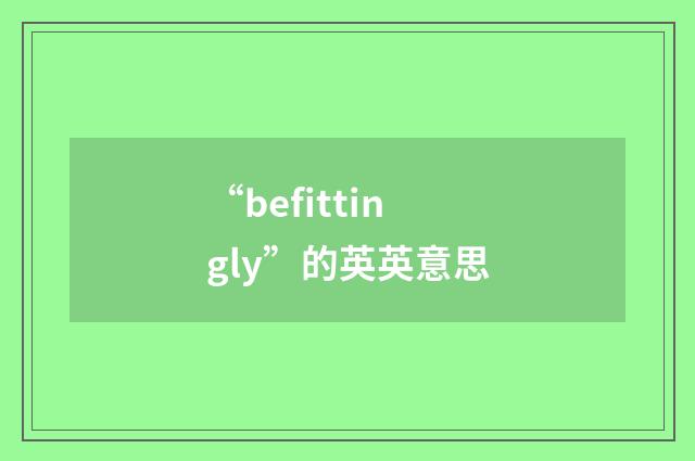 “befittingly”的英英意思