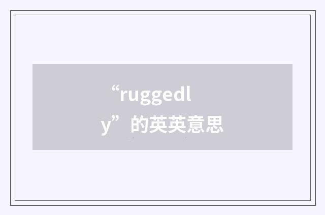 “ruggedly”的英英意思
