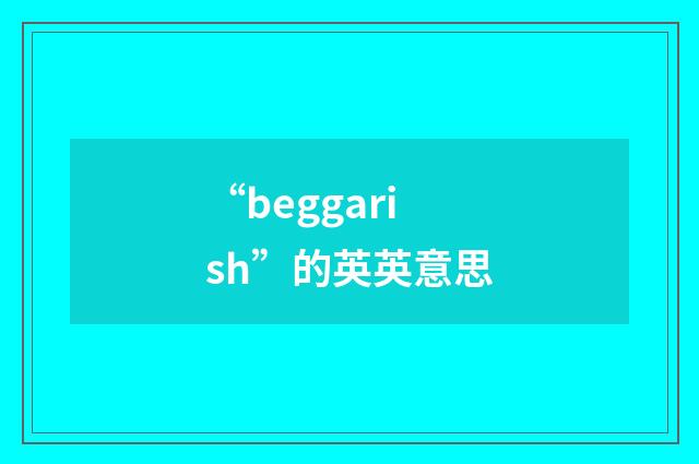 “beggarish”的英英意思