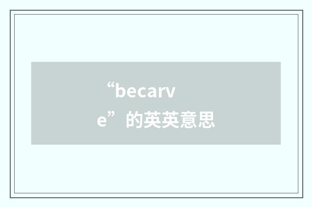 “becarve”的英英意思