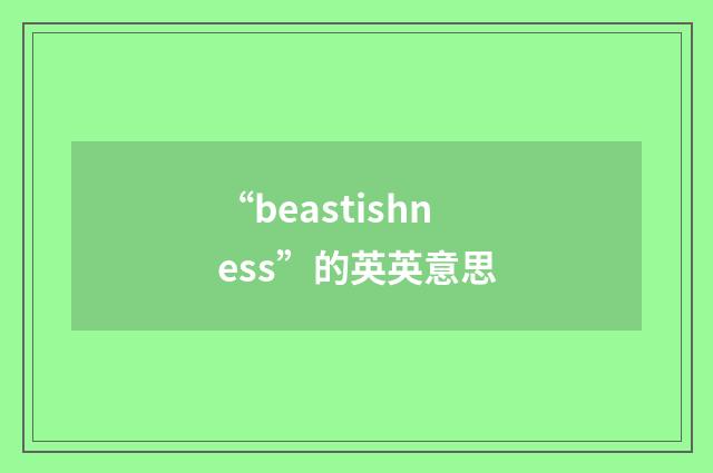 “beastishness”的英英意思