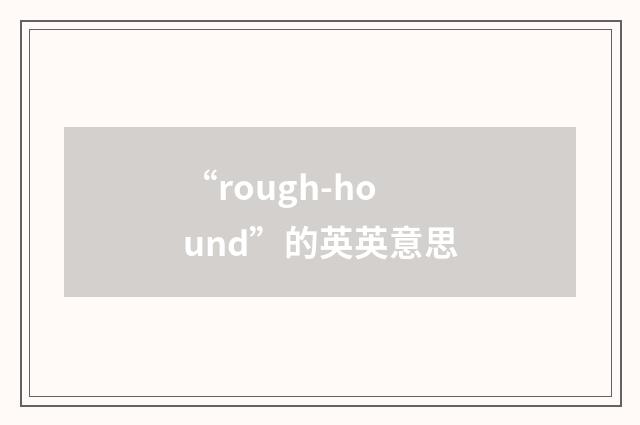“rough-hound”的英英意思