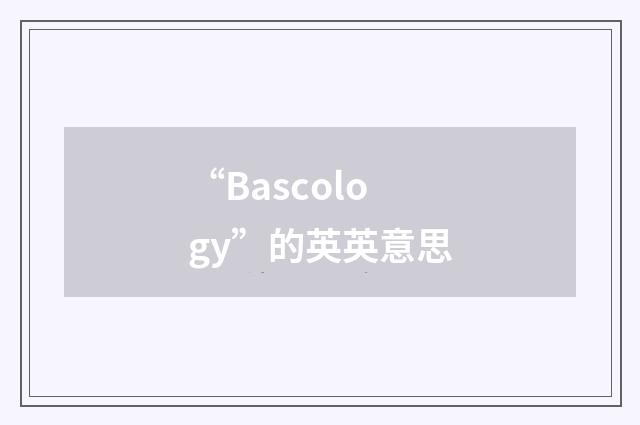 “Bascology”的英英意思