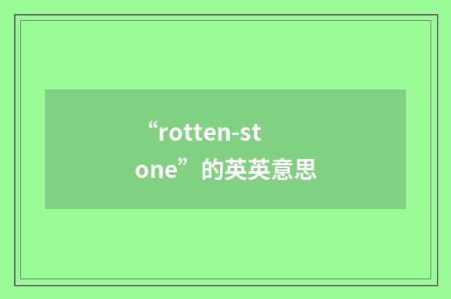 “rotten-stone”的英英意思