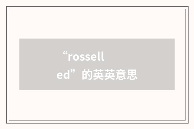 “rosselled”的英英意思