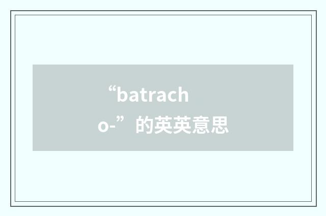 “batracho-”的英英意思
