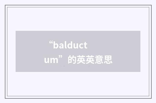 “balductum”的英英意思