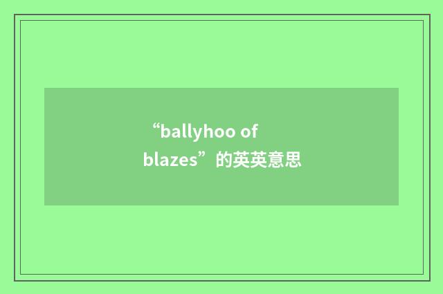 “ballyhoo of blazes”的英英意思
