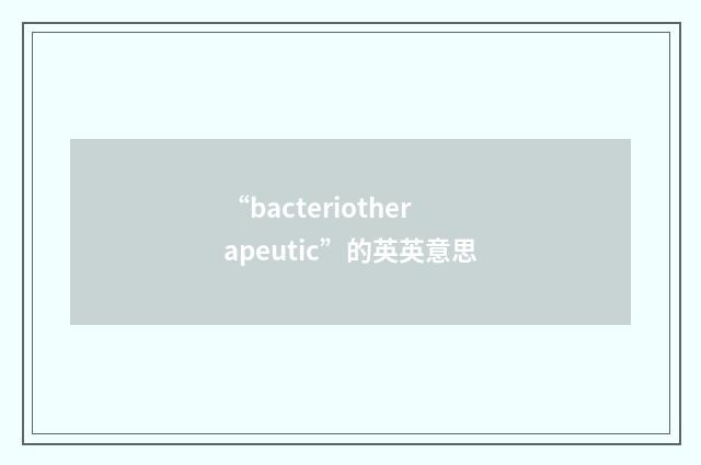 “bacteriotherapeutic”的英英意思