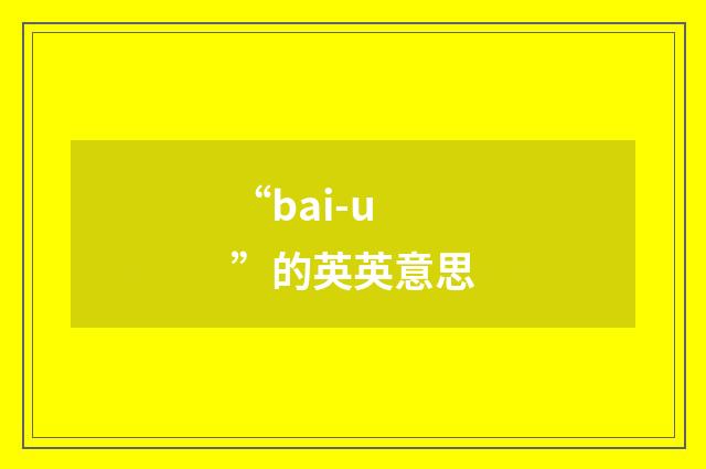 “bai-u”的英英意思