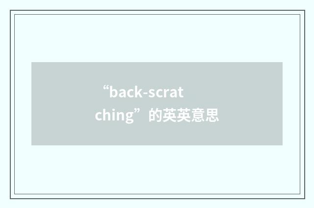 “back-scratching”的英英意思