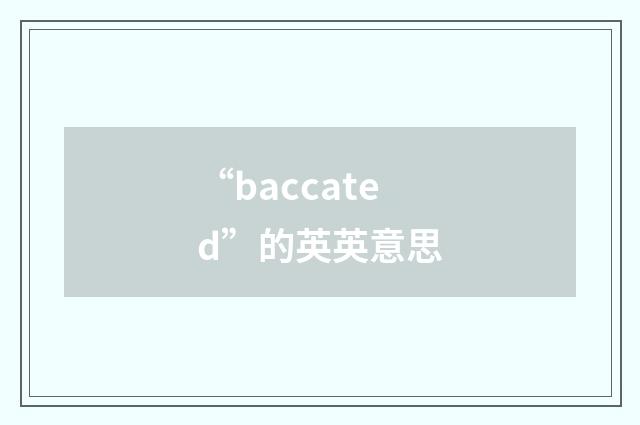 “baccated”的英英意思