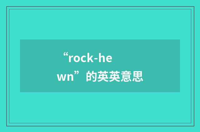 “rock-hewn”的英英意思