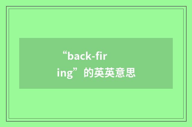 “back-firing”的英英意思